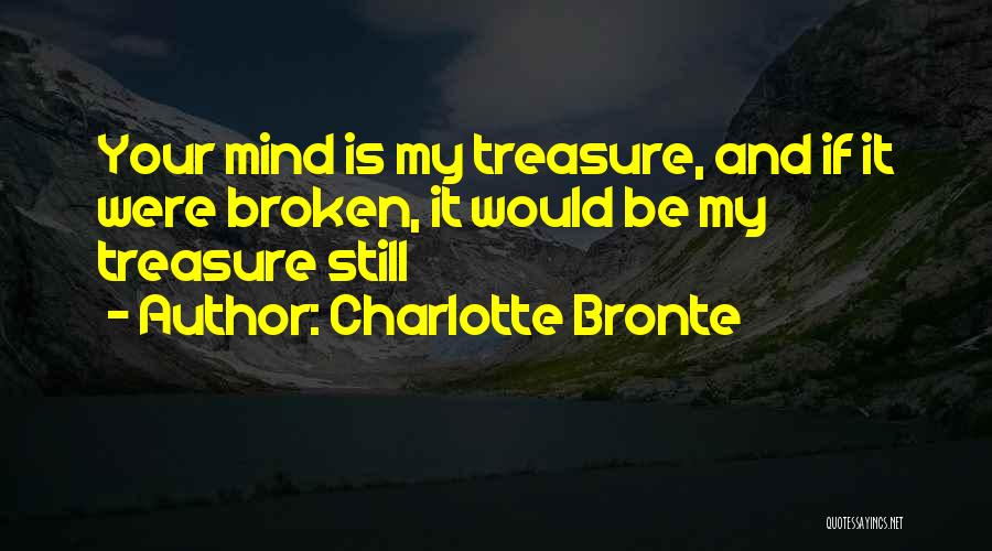 Charlotte Bronte Quotes: Your Mind Is My Treasure, And If It Were Broken, It Would Be My Treasure Still