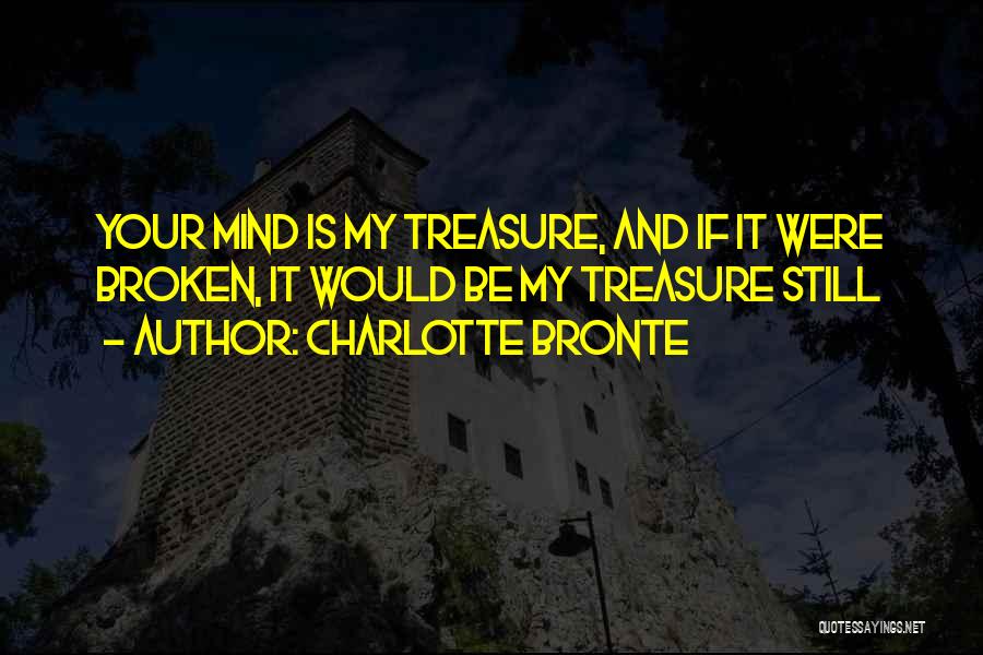 Charlotte Bronte Quotes: Your Mind Is My Treasure, And If It Were Broken, It Would Be My Treasure Still