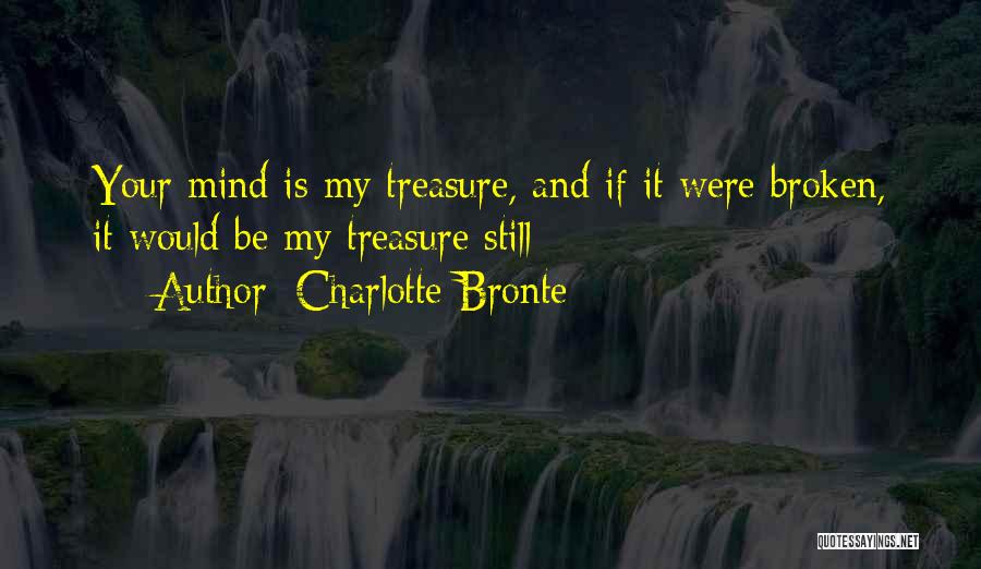 Charlotte Bronte Quotes: Your Mind Is My Treasure, And If It Were Broken, It Would Be My Treasure Still