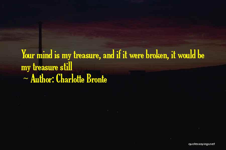 Charlotte Bronte Quotes: Your Mind Is My Treasure, And If It Were Broken, It Would Be My Treasure Still