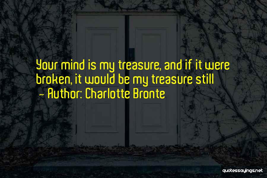 Charlotte Bronte Quotes: Your Mind Is My Treasure, And If It Were Broken, It Would Be My Treasure Still