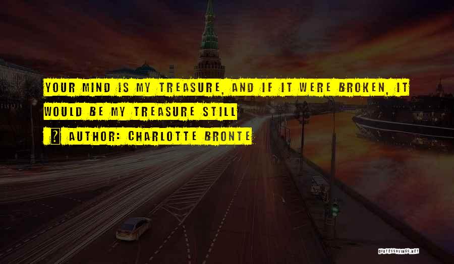 Charlotte Bronte Quotes: Your Mind Is My Treasure, And If It Were Broken, It Would Be My Treasure Still