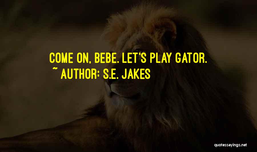 S.E. Jakes Quotes: Come On, Bebe. Let's Play Gator.