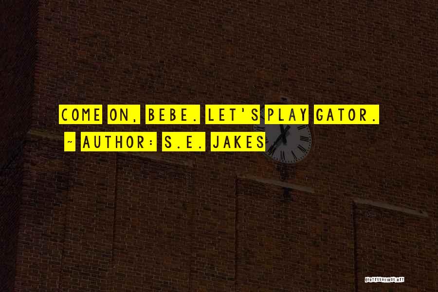S.E. Jakes Quotes: Come On, Bebe. Let's Play Gator.
