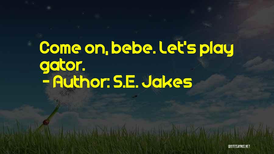 S.E. Jakes Quotes: Come On, Bebe. Let's Play Gator.