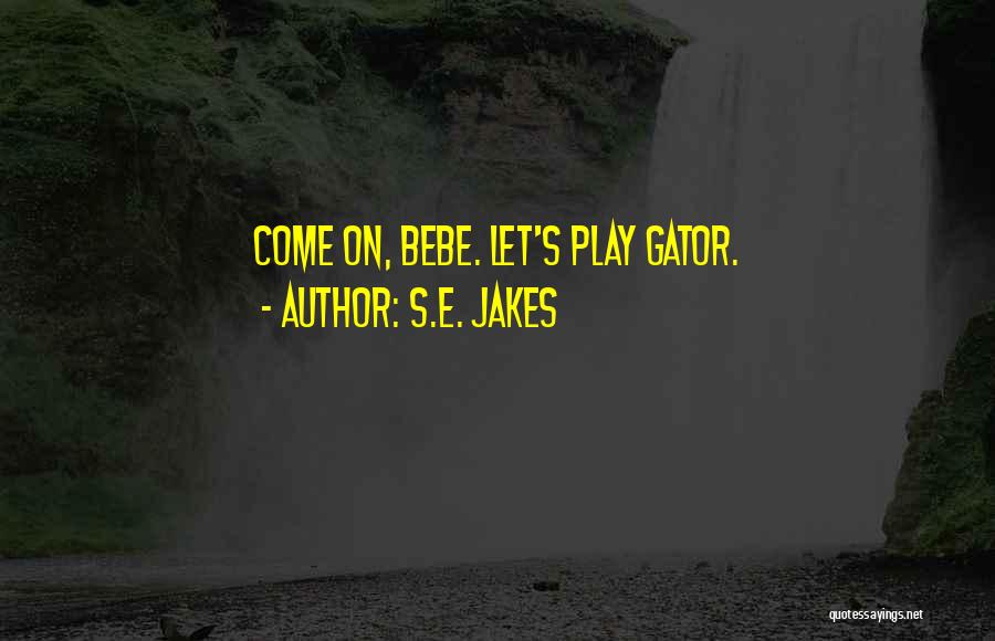 S.E. Jakes Quotes: Come On, Bebe. Let's Play Gator.