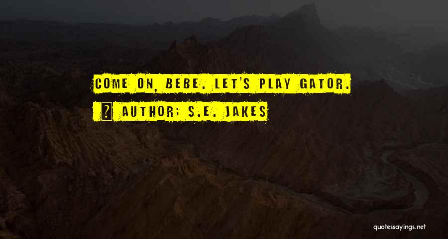 S.E. Jakes Quotes: Come On, Bebe. Let's Play Gator.