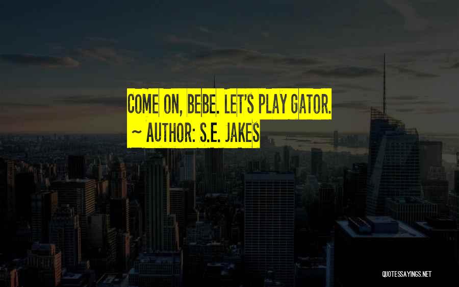 S.E. Jakes Quotes: Come On, Bebe. Let's Play Gator.