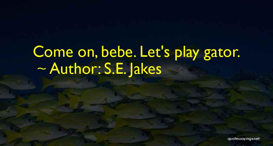 S.E. Jakes Quotes: Come On, Bebe. Let's Play Gator.