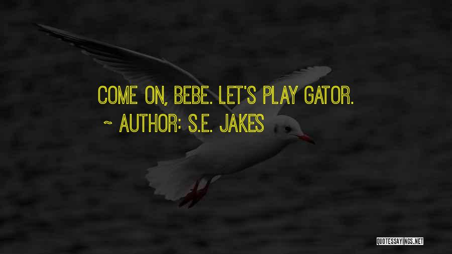S.E. Jakes Quotes: Come On, Bebe. Let's Play Gator.