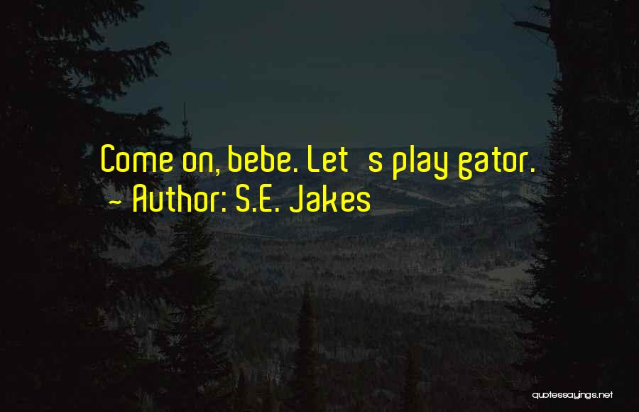 S.E. Jakes Quotes: Come On, Bebe. Let's Play Gator.