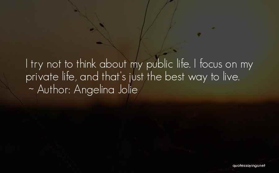 Angelina Jolie Quotes: I Try Not To Think About My Public Life. I Focus On My Private Life, And That's Just The Best