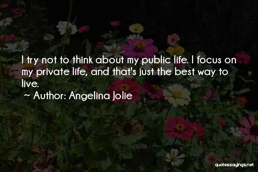 Angelina Jolie Quotes: I Try Not To Think About My Public Life. I Focus On My Private Life, And That's Just The Best