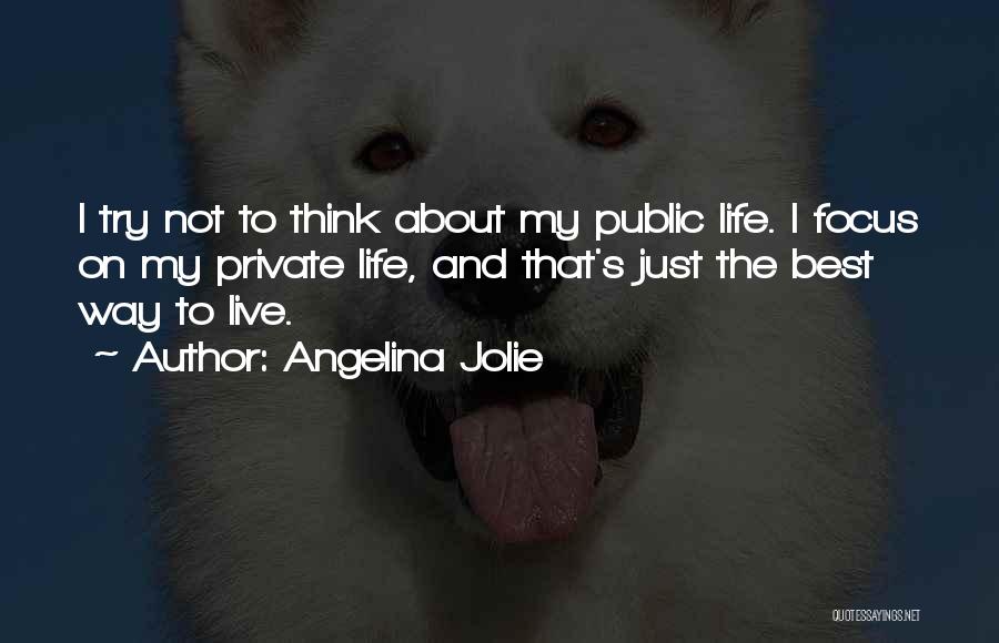 Angelina Jolie Quotes: I Try Not To Think About My Public Life. I Focus On My Private Life, And That's Just The Best