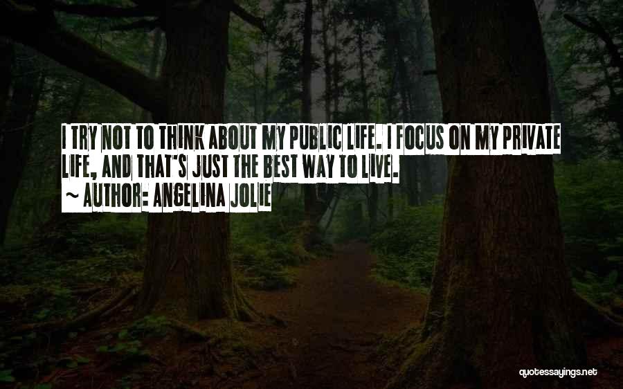 Angelina Jolie Quotes: I Try Not To Think About My Public Life. I Focus On My Private Life, And That's Just The Best