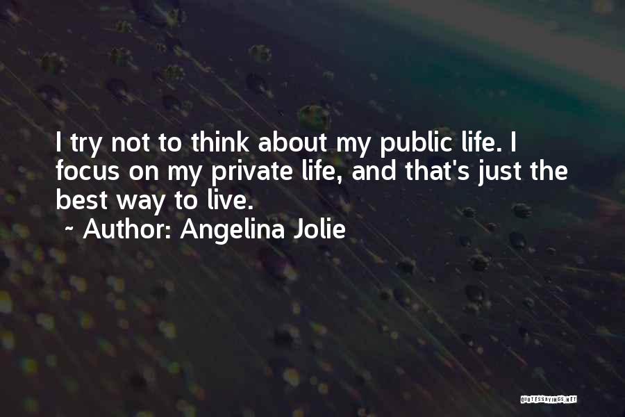 Angelina Jolie Quotes: I Try Not To Think About My Public Life. I Focus On My Private Life, And That's Just The Best