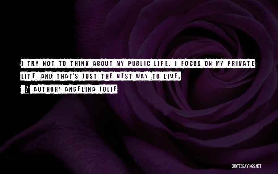 Angelina Jolie Quotes: I Try Not To Think About My Public Life. I Focus On My Private Life, And That's Just The Best