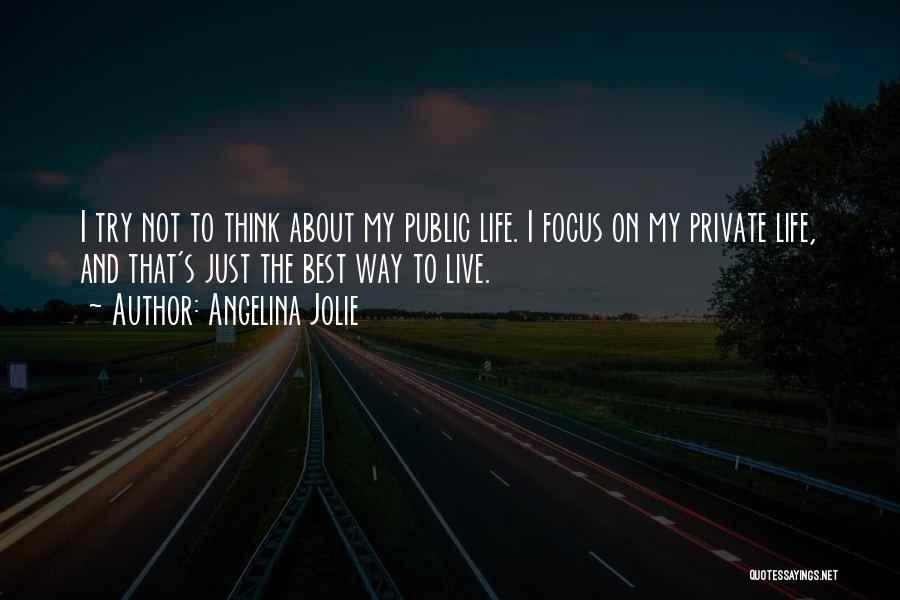 Angelina Jolie Quotes: I Try Not To Think About My Public Life. I Focus On My Private Life, And That's Just The Best