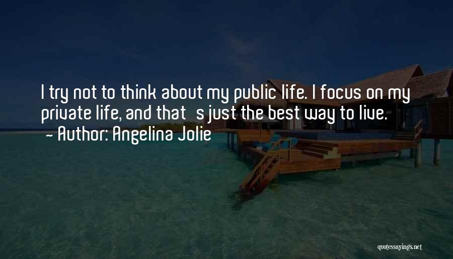 Angelina Jolie Quotes: I Try Not To Think About My Public Life. I Focus On My Private Life, And That's Just The Best