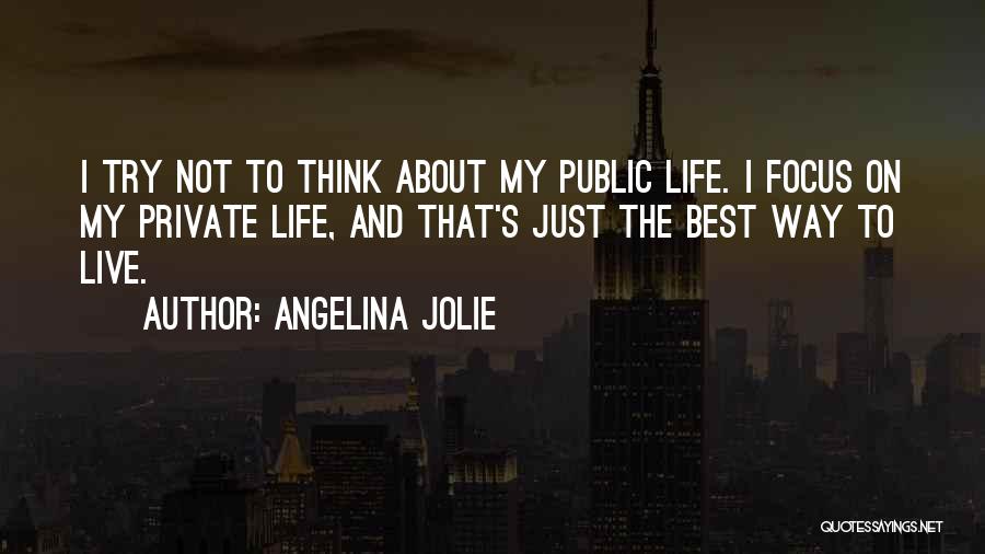 Angelina Jolie Quotes: I Try Not To Think About My Public Life. I Focus On My Private Life, And That's Just The Best
