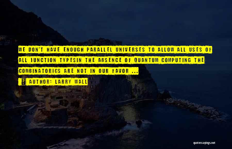 Larry Wall Quotes: We Don't Have Enough Parallel Universes To Allow All Uses Of All Junction Typesin The Absence Of Quantum Computing The