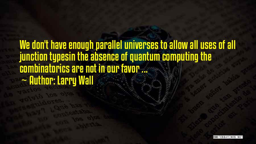 Larry Wall Quotes: We Don't Have Enough Parallel Universes To Allow All Uses Of All Junction Typesin The Absence Of Quantum Computing The