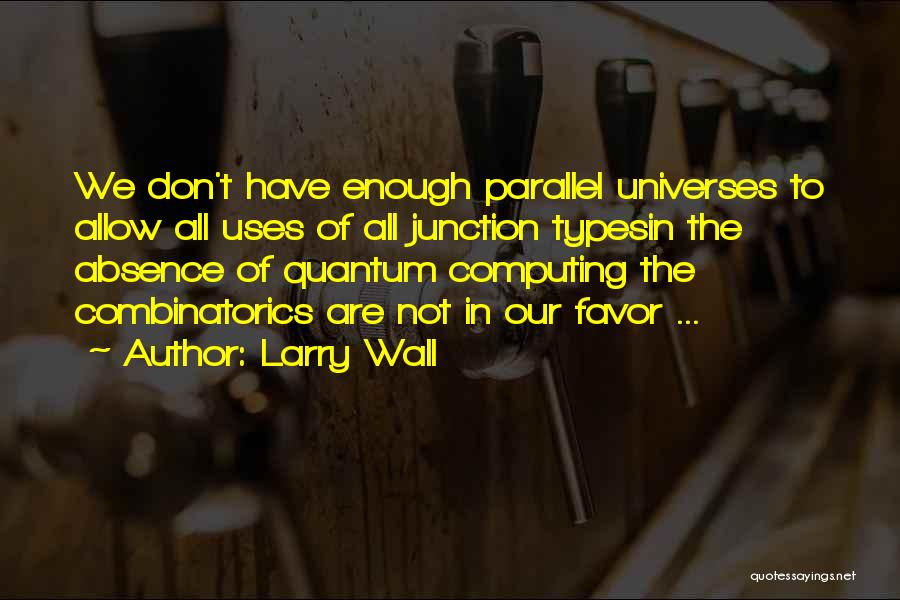 Larry Wall Quotes: We Don't Have Enough Parallel Universes To Allow All Uses Of All Junction Typesin The Absence Of Quantum Computing The