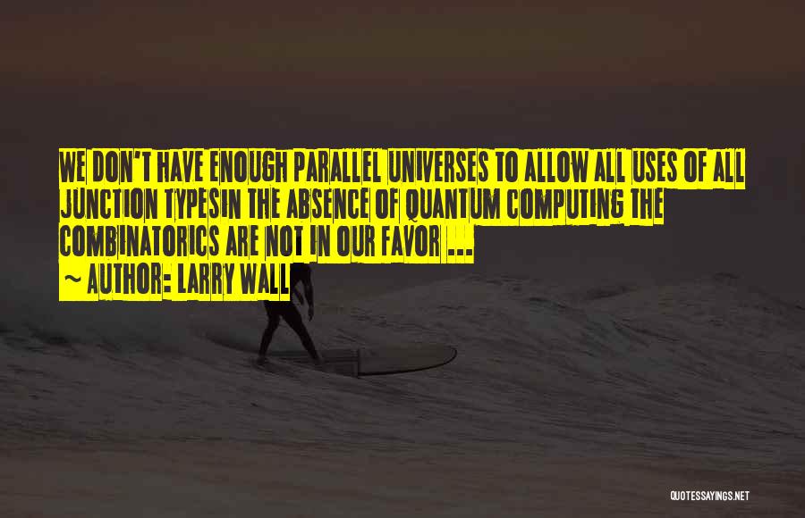 Larry Wall Quotes: We Don't Have Enough Parallel Universes To Allow All Uses Of All Junction Typesin The Absence Of Quantum Computing The