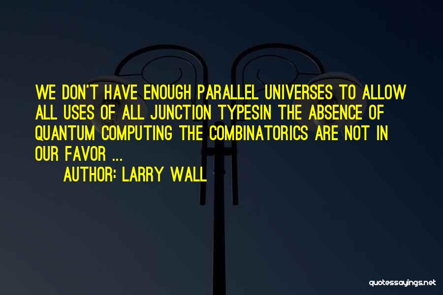 Larry Wall Quotes: We Don't Have Enough Parallel Universes To Allow All Uses Of All Junction Typesin The Absence Of Quantum Computing The