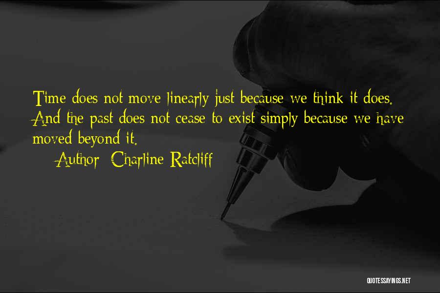 Charline Ratcliff Quotes: Time Does Not Move Linearly Just Because We Think It Does. And The Past Does Not Cease To Exist Simply