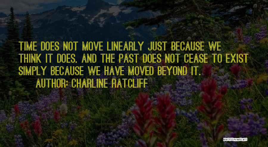 Charline Ratcliff Quotes: Time Does Not Move Linearly Just Because We Think It Does. And The Past Does Not Cease To Exist Simply