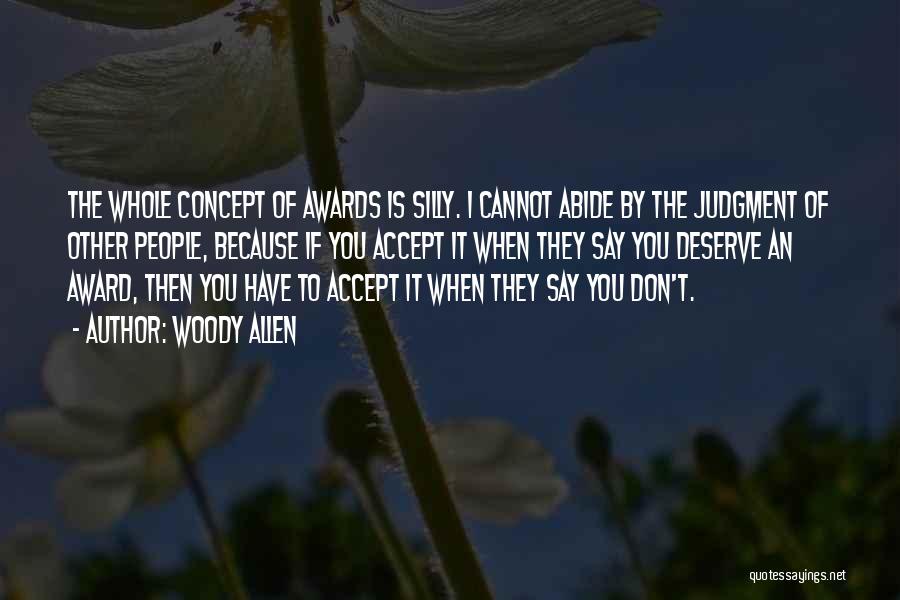 Woody Allen Quotes: The Whole Concept Of Awards Is Silly. I Cannot Abide By The Judgment Of Other People, Because If You Accept