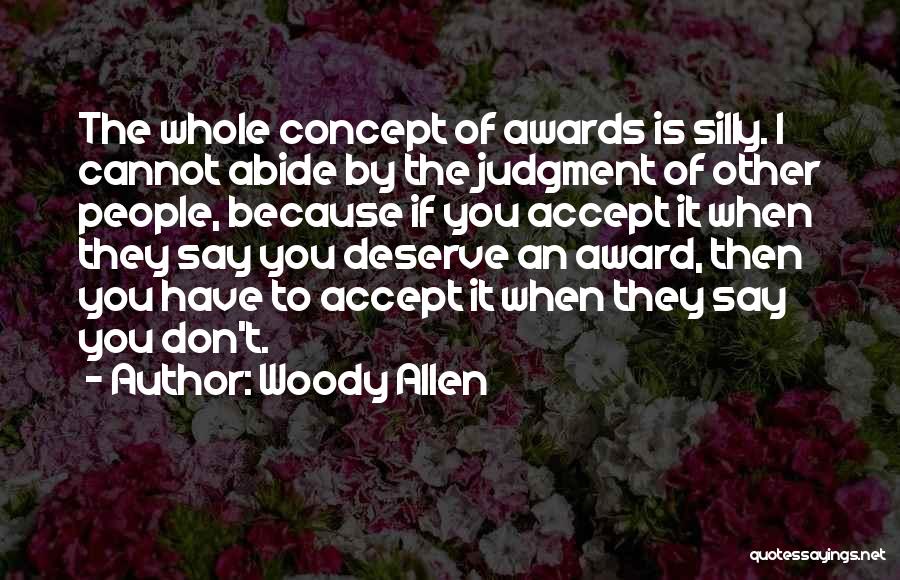 Woody Allen Quotes: The Whole Concept Of Awards Is Silly. I Cannot Abide By The Judgment Of Other People, Because If You Accept