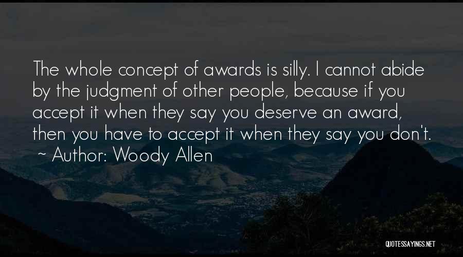 Woody Allen Quotes: The Whole Concept Of Awards Is Silly. I Cannot Abide By The Judgment Of Other People, Because If You Accept