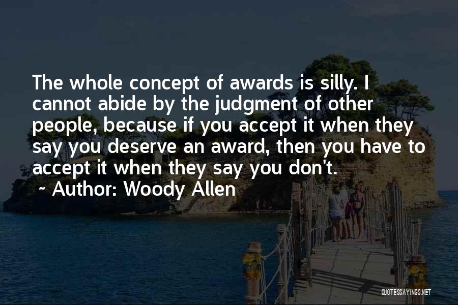 Woody Allen Quotes: The Whole Concept Of Awards Is Silly. I Cannot Abide By The Judgment Of Other People, Because If You Accept