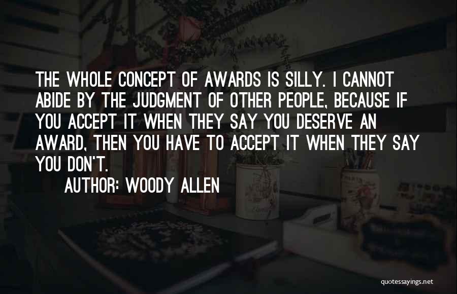 Woody Allen Quotes: The Whole Concept Of Awards Is Silly. I Cannot Abide By The Judgment Of Other People, Because If You Accept