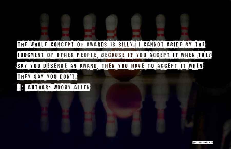 Woody Allen Quotes: The Whole Concept Of Awards Is Silly. I Cannot Abide By The Judgment Of Other People, Because If You Accept