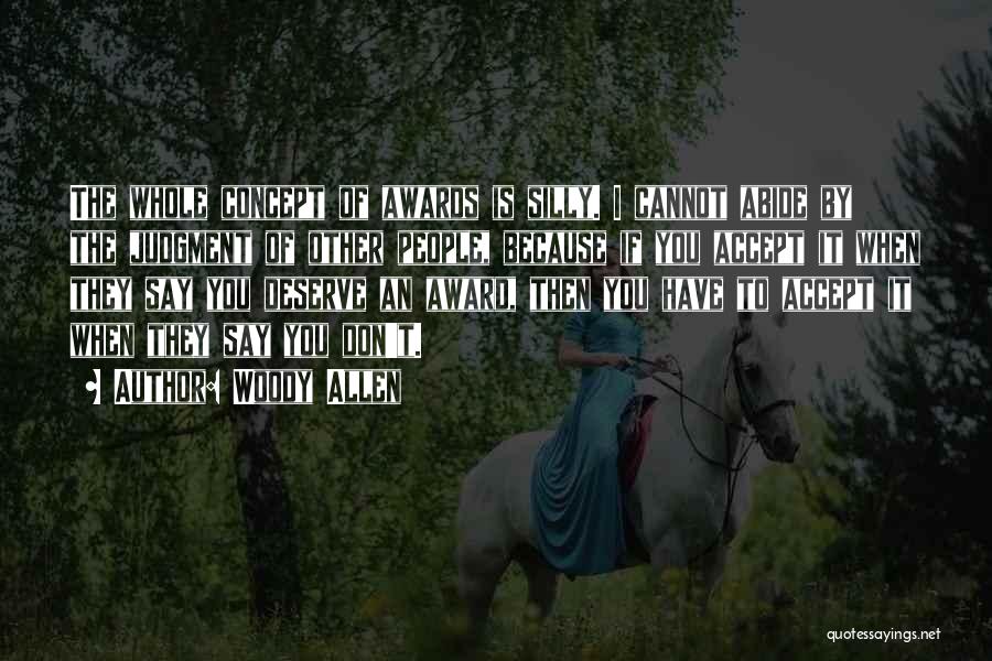 Woody Allen Quotes: The Whole Concept Of Awards Is Silly. I Cannot Abide By The Judgment Of Other People, Because If You Accept