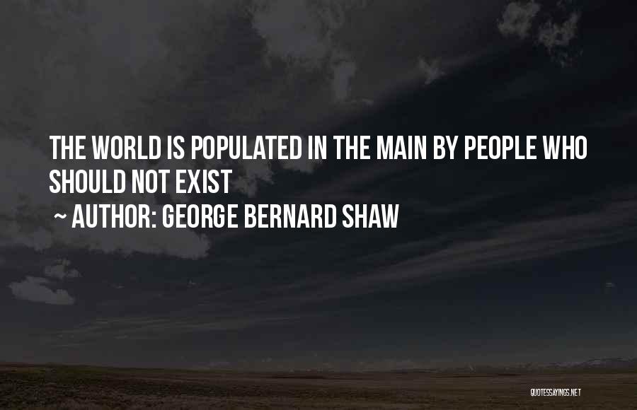 George Bernard Shaw Quotes: The World Is Populated In The Main By People Who Should Not Exist