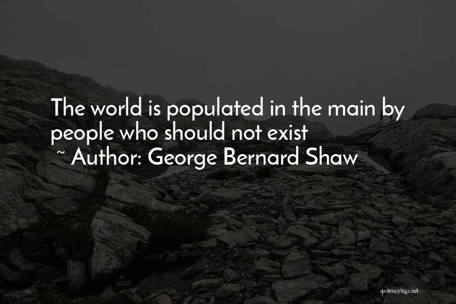 George Bernard Shaw Quotes: The World Is Populated In The Main By People Who Should Not Exist