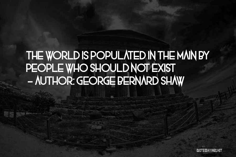 George Bernard Shaw Quotes: The World Is Populated In The Main By People Who Should Not Exist