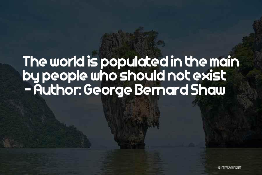 George Bernard Shaw Quotes: The World Is Populated In The Main By People Who Should Not Exist
