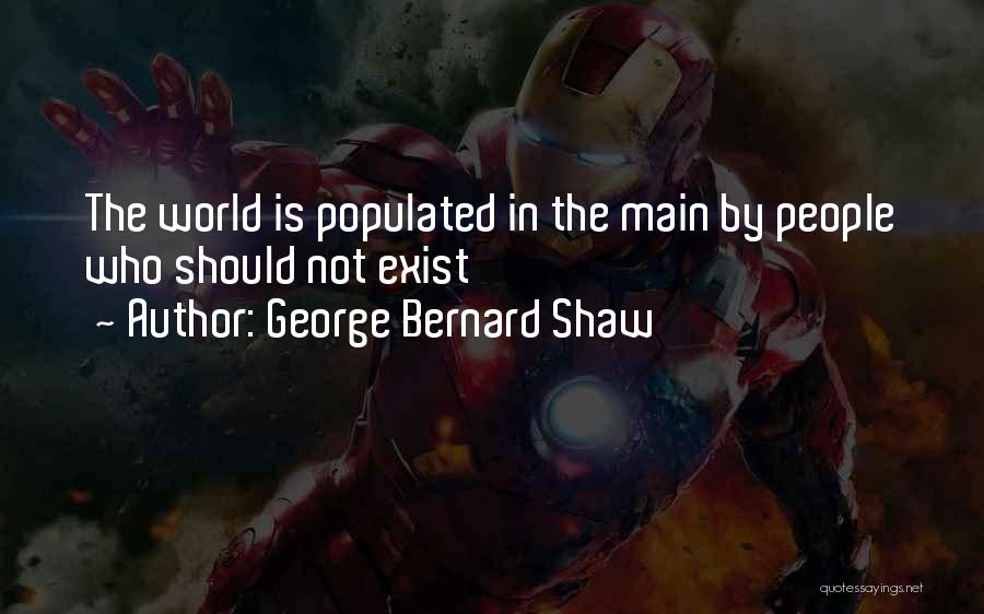 George Bernard Shaw Quotes: The World Is Populated In The Main By People Who Should Not Exist