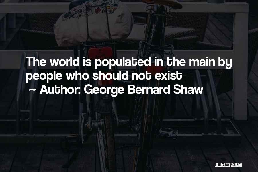 George Bernard Shaw Quotes: The World Is Populated In The Main By People Who Should Not Exist