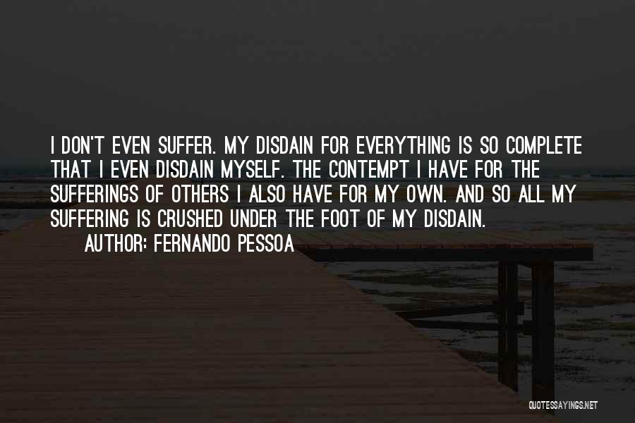 Fernando Pessoa Quotes: I Don't Even Suffer. My Disdain For Everything Is So Complete That I Even Disdain Myself. The Contempt I Have