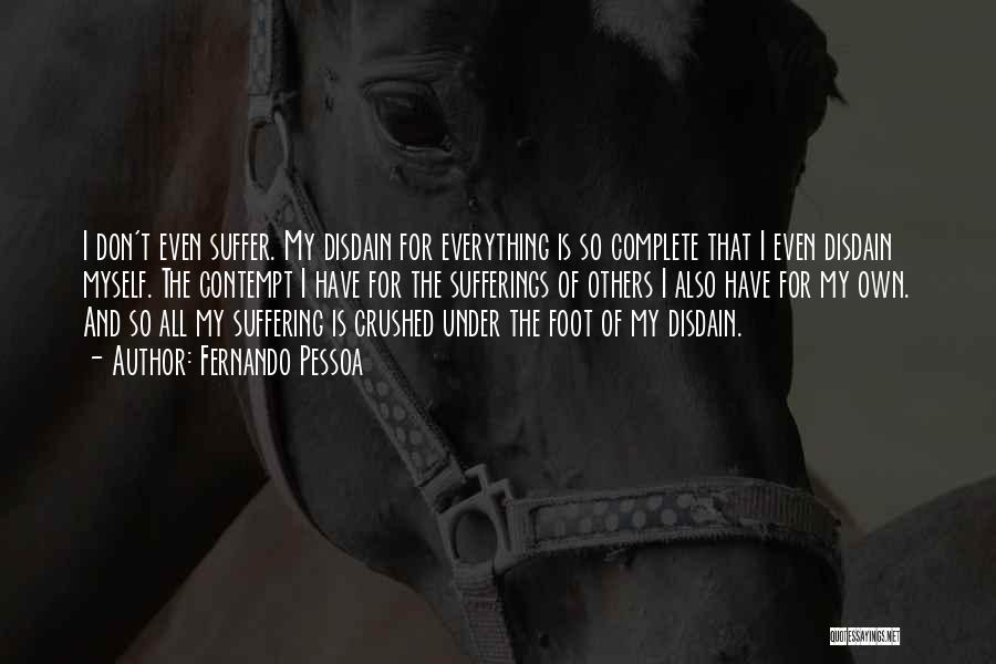 Fernando Pessoa Quotes: I Don't Even Suffer. My Disdain For Everything Is So Complete That I Even Disdain Myself. The Contempt I Have