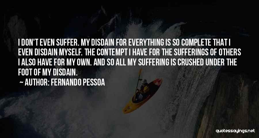 Fernando Pessoa Quotes: I Don't Even Suffer. My Disdain For Everything Is So Complete That I Even Disdain Myself. The Contempt I Have
