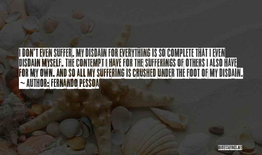 Fernando Pessoa Quotes: I Don't Even Suffer. My Disdain For Everything Is So Complete That I Even Disdain Myself. The Contempt I Have