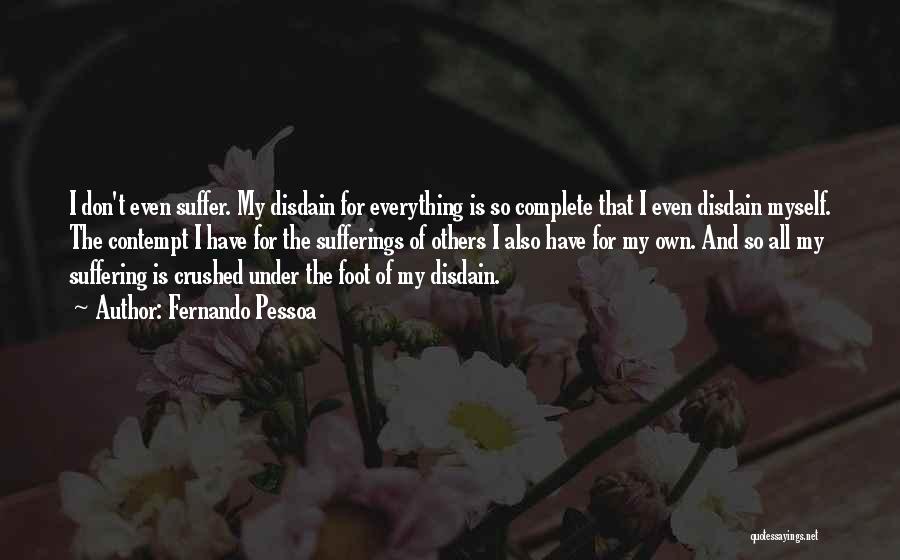 Fernando Pessoa Quotes: I Don't Even Suffer. My Disdain For Everything Is So Complete That I Even Disdain Myself. The Contempt I Have