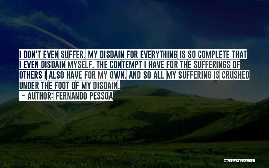 Fernando Pessoa Quotes: I Don't Even Suffer. My Disdain For Everything Is So Complete That I Even Disdain Myself. The Contempt I Have
